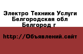 Электро-Техника Услуги. Белгородская обл.,Белгород г.